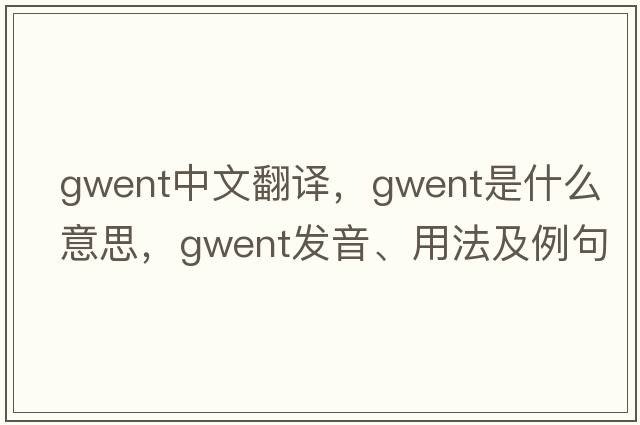 Gwent中文翻譯，Gwent是什么意思，Gwent發(fā)音、用法及例句