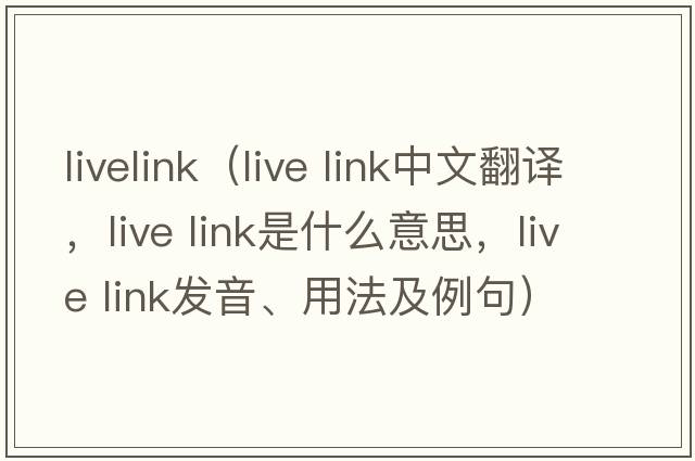 livelink（live link中文翻譯，live link是什么意思，live link發(fā)音、用法及例句）