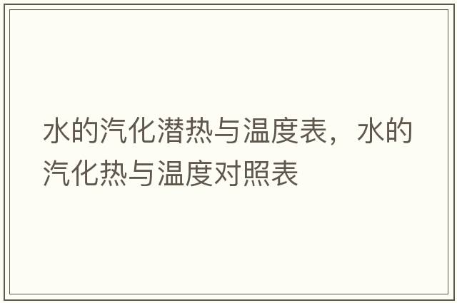 水的汽化潛熱與溫度表，水的汽化熱與溫度對照表