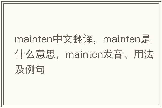 mainten中文翻譯，mainten是什么意思，mainten發(fā)音、用法及例句