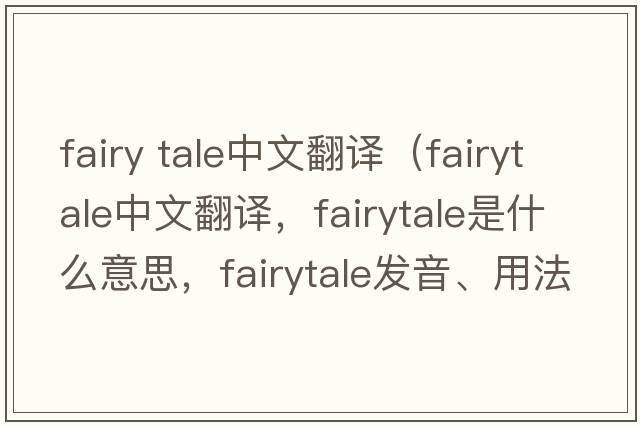 fairy tale中文翻譯（fairytale中文翻譯，fairytale是什么意思，fairytale發(fā)音、用法及例句）