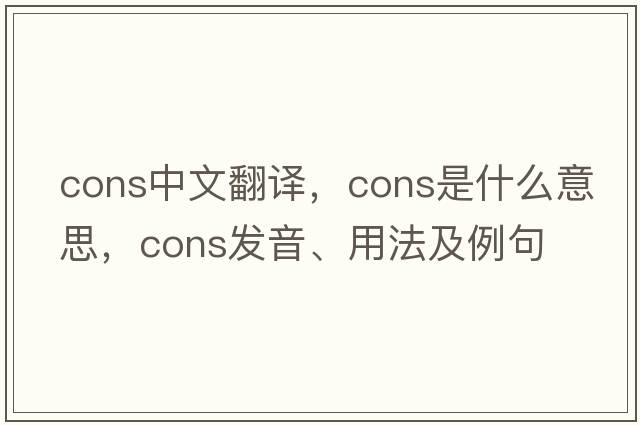 cons中文翻譯，cons是什么意思，cons發(fā)音、用法及例句
