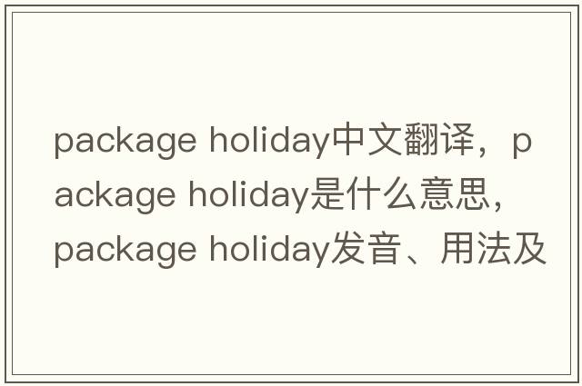package holiday中文翻譯，package holiday是什么意思，package holiday發(fā)音、用法及例句