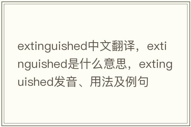 extinguished中文翻譯，extinguished是什么意思，extinguished發(fā)音、用法及例句