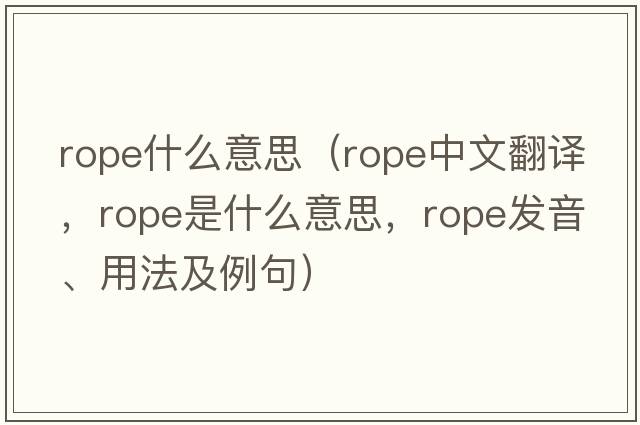rope什么意思（rope中文翻譯，rope是什么意思，rope發(fā)音、用法及例句）