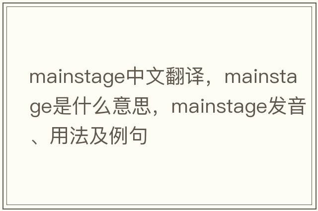 mainstage中文翻譯，mainstage是什么意思，mainstage發(fā)音、用法及例句