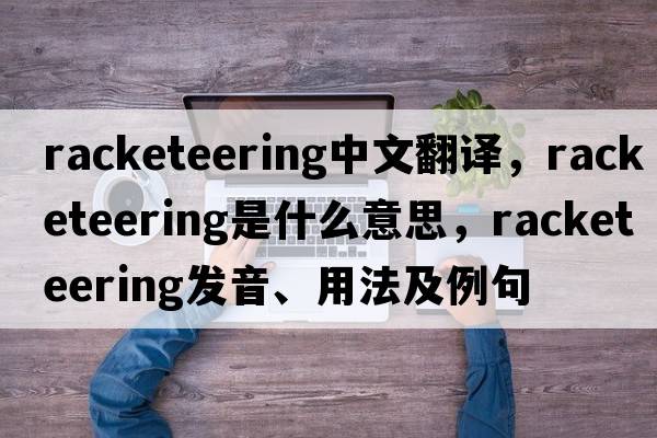 racketeering中文翻譯，racketeering是什么意思，racketeering發(fā)音、用法及例句