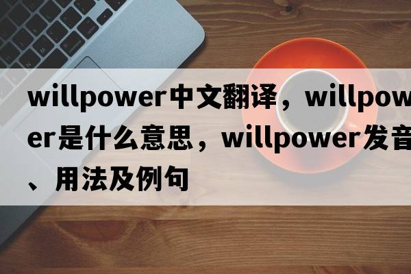 willpower中文翻譯，willpower是什么意思，willpower發(fā)音、用法及例句