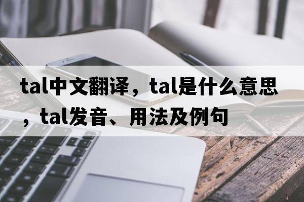 tal中文翻譯，tal是什么意思，tal發(fā)音、用法及例句