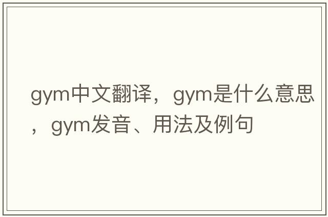 gym中文翻譯，gym是什么意思，gym發(fā)音、用法及例句