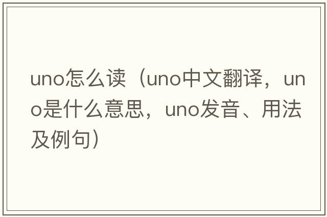 uno怎么讀（UNO中文翻譯，UNO是什么意思，UNO發(fā)音、用法及例句）
