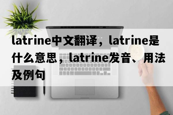 latrine中文翻譯，latrine是什么意思，latrine發(fā)音、用法及例句