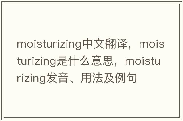 moisturizing中文翻譯，moisturizing是什么意思，moisturizing發(fā)音、用法及例句