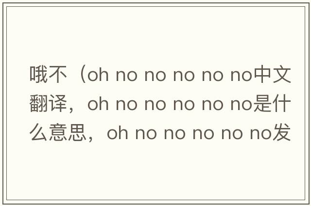 哦不（oh no no no no no中文翻譯，oh no no no no no是什么意思，oh no no no no no發(fā)音、用法及例句）