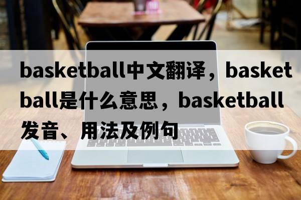 basketball中文翻譯，basketball是什么意思，basketball發(fā)音、用法及例句