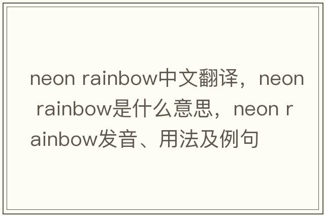 neon rainbow中文翻譯，neon rainbow是什么意思，neon rainbow發(fā)音、用法及例句