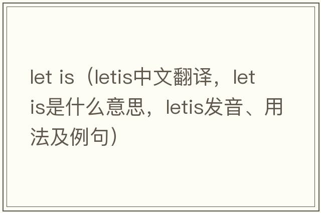 let is（letis中文翻譯，letis是什么意思，letis發(fā)音、用法及例句）