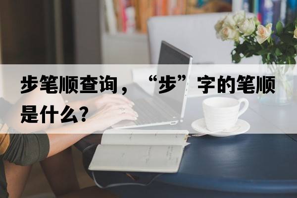 步筆順查詢，“步”字的筆順是什么？