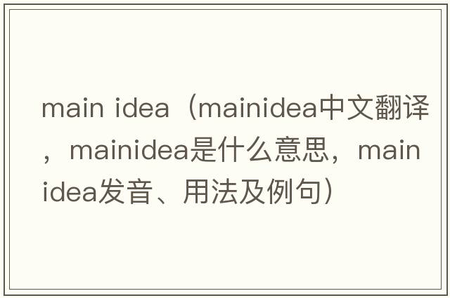 main idea（mainidea中文翻譯，mainidea是什么意思，mainidea發(fā)音、用法及例句）
