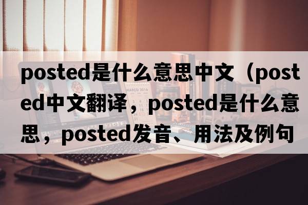 posted是什么意思中文（posted中文翻譯，posted是什么意思，posted發(fā)音、用法及例句）