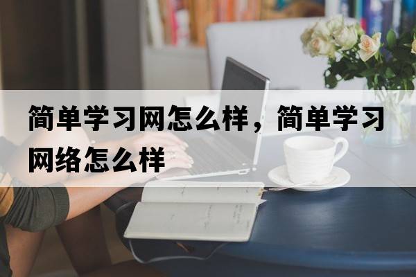 簡單學(xué)習(xí)網(wǎng)怎么樣，簡單學(xué)習(xí)網(wǎng)絡(luò)怎么樣
