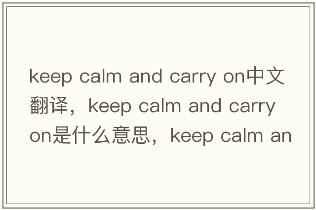 keep calm and carry on中文翻譯，keep calm and carry on是什么意思，keep calm and carry on發(fā)音、用法及例句