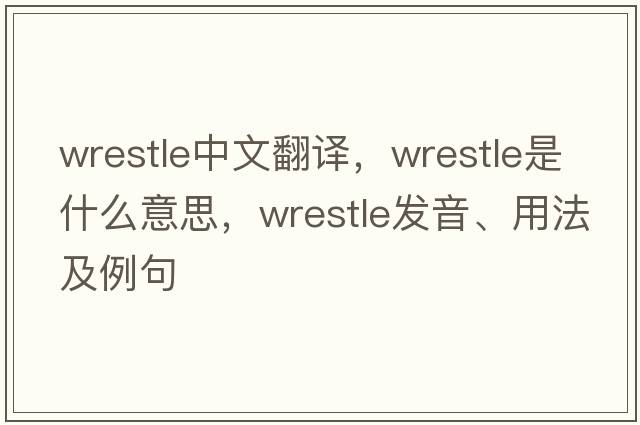 wrestle中文翻譯，wrestle是什么意思，wrestle發(fā)音、用法及例句