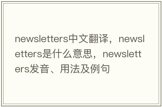 newsletters中文翻譯，newsletters是什么意思，newsletters發(fā)音、用法及例句