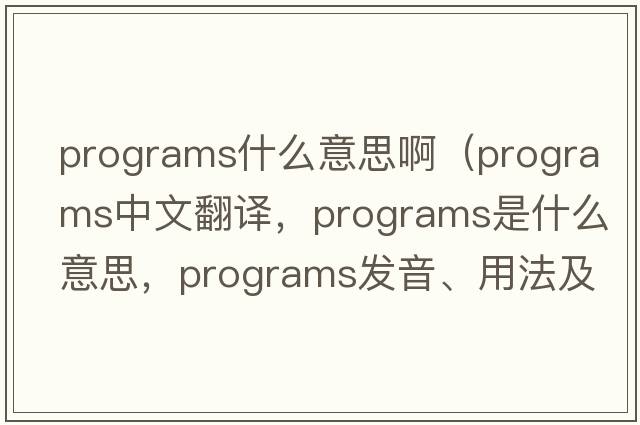 programs什么意思啊（programs中文翻譯，programs是什么意思，programs發(fā)音、用法及例句）