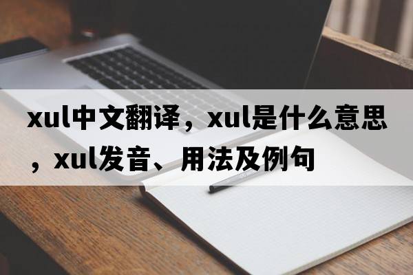 XUL中文翻譯，XUL是什么意思，XUL發(fā)音、用法及例句