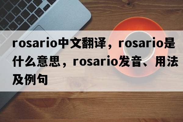 Rosario中文翻譯，Rosario是什么意思，Rosario發(fā)音、用法及例句