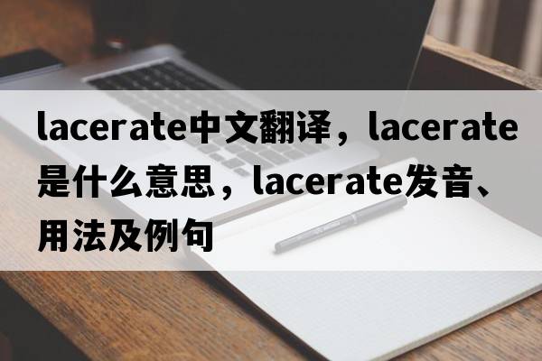 lacerate中文翻譯，lacerate是什么意思，lacerate發(fā)音、用法及例句