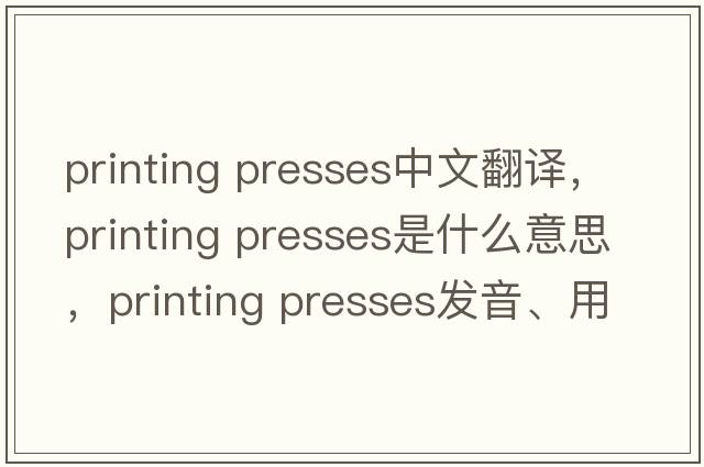 printing presses中文翻譯，printing presses是什么意思，printing presses發(fā)音、用法及例句
