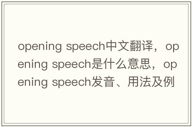 opening speech中文翻譯，opening speech是什么意思，opening speech發(fā)音、用法及例句