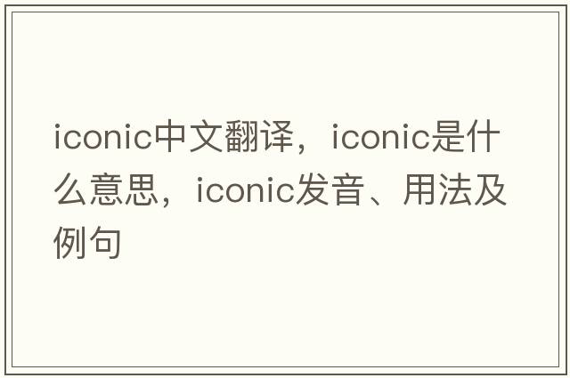 iconic中文翻譯，iconic是什么意思，iconic發(fā)音、用法及例句