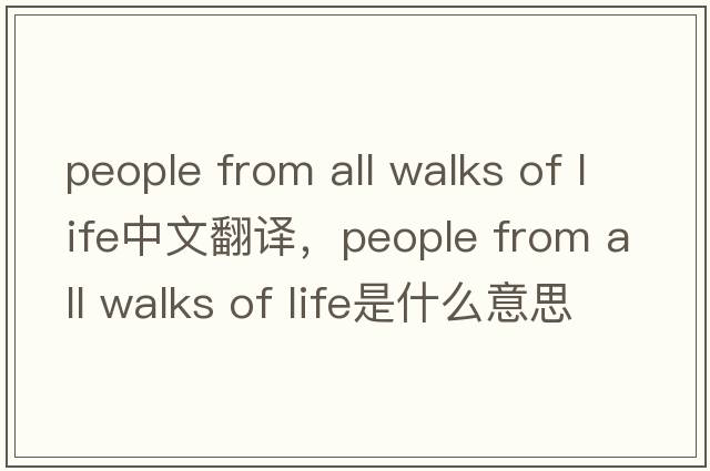 people from all walks of life中文翻譯，people from all walks of life是什么意思，people from all walks of life發(fā)音