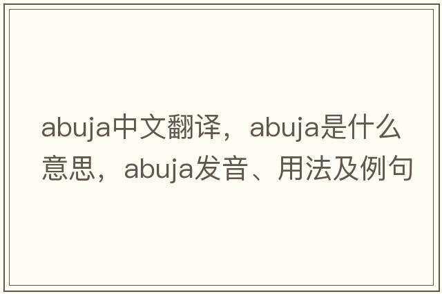 Abuja中文翻譯，Abuja是什么意思，Abuja發(fā)音、用法及例句