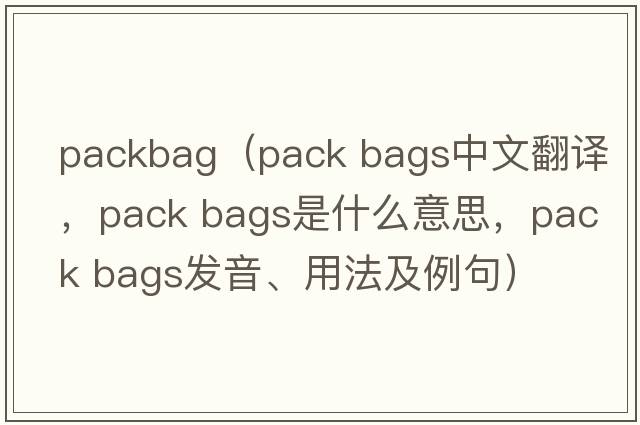 packbag（pack bags中文翻譯，pack bags是什么意思，pack bags發(fā)音、用法及例句）