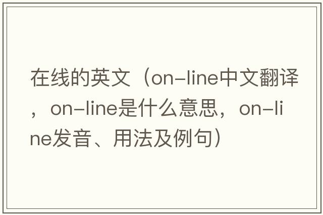 在線的英文（on-line中文翻譯，on-line是什么意思，on-line發(fā)音、用法及例句）