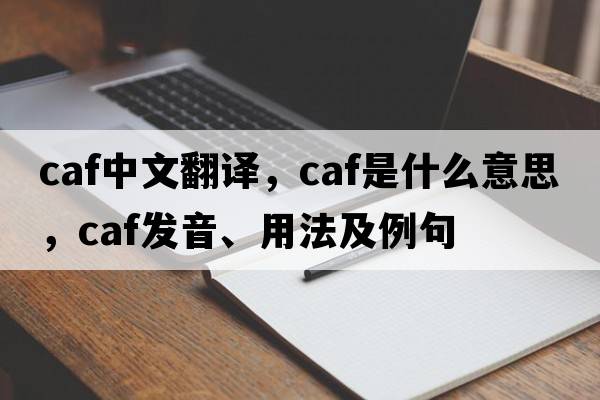 caf中文翻譯，caf是什么意思，caf發(fā)音、用法及例句
