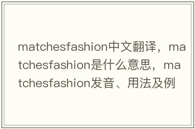 matchesfashion中文翻譯，matchesfashion是什么意思，matchesfashion發(fā)音、用法及例句