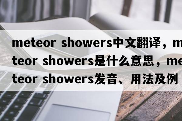 meteor showers中文翻譯，meteor showers是什么意思，meteor showers發(fā)音、用法及例句