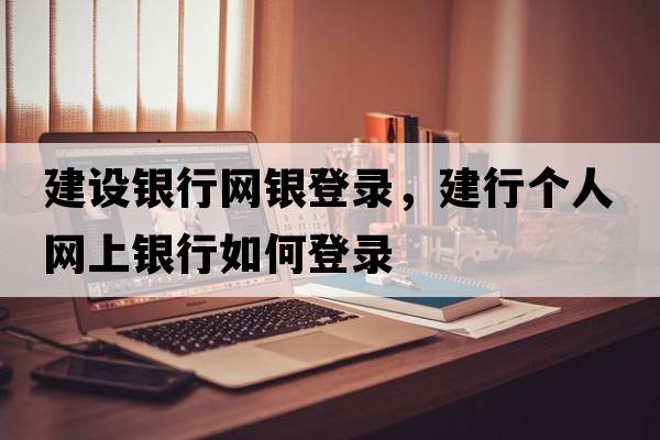 建設(shè)銀行網(wǎng)銀登錄，建行個(gè)人網(wǎng)上銀行如何登錄