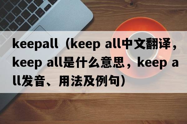 keepall（keep all中文翻譯，keep all是什么意思，keep all發(fā)音、用法及例句）