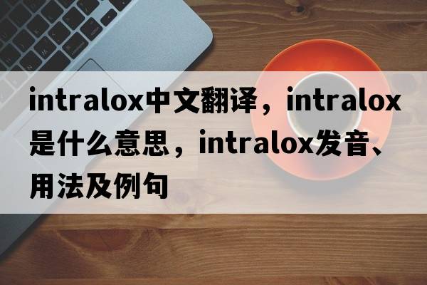 intralox中文翻譯，intralox是什么意思，intralox發(fā)音、用法及例句