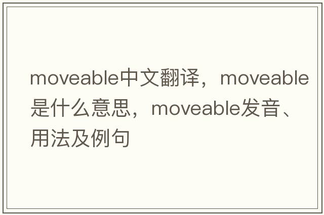 moveable中文翻譯，moveable是什么意思，moveable發(fā)音、用法及例句