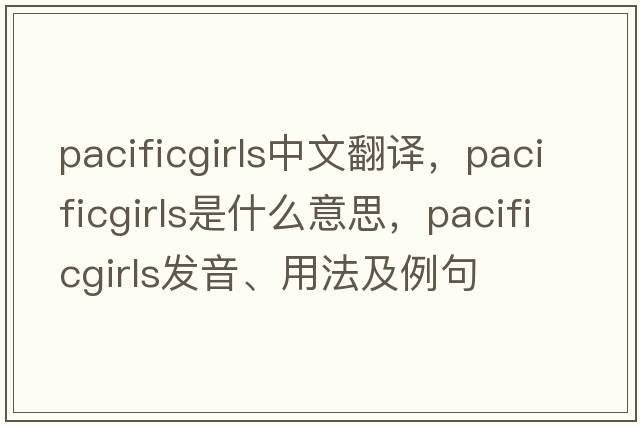 pacificgirls中文翻譯，pacificgirls是什么意思，pacificgirls發(fā)音、用法及例句