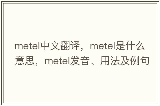 metel中文翻譯，metel是什么意思，metel發(fā)音、用法及例句