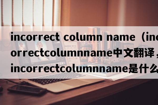 incorrect column name（incorrectcolumnname中文翻譯，incorrectcolumnname是什么意思，incorrectcolumnname發(fā)音、用法及例句）