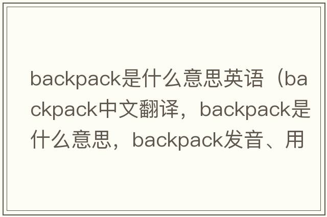 backpack是什么意思英語（backpack中文翻譯，backpack是什么意思，backpack發(fā)音、用法及例句）